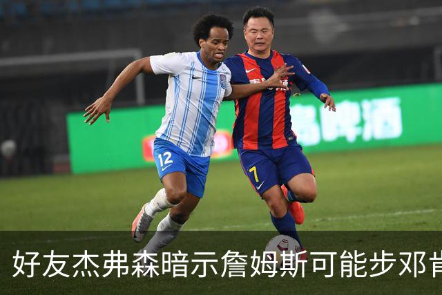 好友杰弗森暗示詹姆斯可能步邓肯后尘：若76人夺冠，他或许只打一年